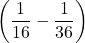 \left(\dfrac{1}{16} - \dfrac{1}{36}\right)