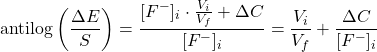  \text{antilog} \left( \dfrac{\Delta E}{S} \right) = \dfrac{[F^-]_i \cdot \frac{V_i}{V_f} + \Delta C }{[F^-]_i} = \dfrac{V_i}{V_f} + \dfrac{\Delta C}{[F^-]_i} 