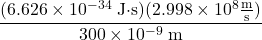 \dfrac{(6.626 \times 10^{-34}\;\text{J}{\cdot}\text{s})(2.998 \times 10^8 \frac{\text{m}}{\text{s}})}{300 \times 10^{-9}\;\text{m}}