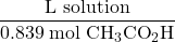 \dfrac{\text{L solution}}{0.839\;\text{mol}\;\text{CH}_{3}\text{CO}_{2}\text{H}}