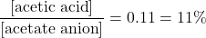  \dfrac{[\text{acetic acid}]}{[\text{acetate anion}]} = 0.11 = 11 \% 