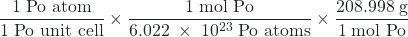 Rendered by QuickLaTeX.com \dfrac{1\;\text{Po atom}}{1\;\text{Po unit cell}} \times \dfrac{1\;\text{mol Po}}{6.022\;\times\;10^{23}\;\text{Po atoms}} \times \dfrac{208.998\;\text{g}}{1\;\text{mol Po}}