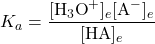  K_a = \dfrac{[\text{H}_3\text{O}^{+}]_e[\text{A}^{-}]_e}{[\text{HA}]_e} 