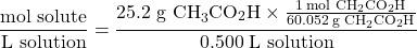 \dfrac{\text{mol solute}}{\text{L solution}}  =  \dfrac{25.2 \;\text{g CH}_3\text{CO}_2\text{H}\times\frac{1 \;\text{mol CH}_2\text{CO}_2\text{H}}{60.052 \;\text{g CH}_2\text{CO}_2\text{H}}}{0.500 \;\text{L solution}}