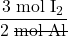 \dfrac{3\;\text{mol}\;\text{I}_2}{2\;\rule[0.5ex]{3em}{0.1ex}\hspace{-3em} \text{mol Al}}