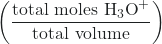  \left( \dfrac{\text{total moles H}_{3}\text{O}^{+}}{\text{total volume}}\right)