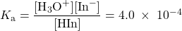  K_{\text{a}} = \dfrac{[\text{H}_3\text{O}^{+}][\text{In}^{-}]}{[\text{HIn}]} = 4.0\;\times\;10^{-4} 