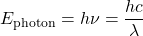  E_\text{photon} = h\nu = \dfrac{hc}{\lambda} 