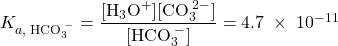  K_{a,\;\text{HCO}_3^{\;-}} = \dfrac{[\text{H}_3\text{O}^{+}][\text{CO}_3^{\;2-}]}{[\text{HCO}_3^{\;-}]} = 4.7\;\times\;10^{-11} 