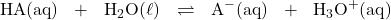 \text{HA(aq)}\ \ + \ \ \text{H}_2\text{O}(\ell)\ \ \rightleftharpoons \ \ \text{A}^-\text{(aq)}\ \ +\ \ \text{H}_3\text{O}^+\text{(aq})