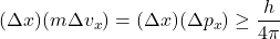  (\Delta x)(m \Delta v_x) = (\Delta x)(\Delta p_x) \ge \dfrac{h}{4\pi} 