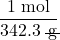 \dfrac{1 \;\text{mol}}{342.3 \;\rule[0.25ex]{0.8em}{0.1ex}\hspace{-0.65em}\text{g}}