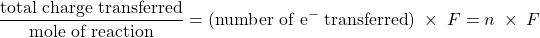 Rendered by QuickLaTeX.com \dfrac{\text{total charge transferred}}{\text{mole of reaction}} = (\text{number of e}^-\;\text{transferred}) \;\times\; F = n\;\times\;F