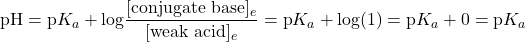  \text{pH} = \text{p}K_a + \text{log}\dfrac{[\text{conjugate base}]_e}{[\text{weak acid}]_e} = \text{p}K_a + \text{log}(1) = \text{p}K_a + 0 = \text{p}K_a 