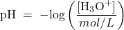  \text{pH}\; =\; -\text{log}\left(\dfrac{[\text{H}_3\text{O}^+]}{mol/L}\right) 