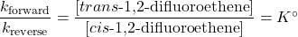  \dfrac{k_{\text{forward}}}{k_{\text{reverse}}} = \dfrac{[trans\text{-1,2-difluoroethene}]}{[cis\text{-1,2-difluoroethene}]} = K^\circ 