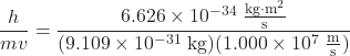 \dfrac{h}{mv} = \dfrac{6.626 \times 10^{-34}\;\frac{\text{kg}{\cdot}\text{m}^{2}}{\text{s}}}{(9.109 \times 10^{-31} \;\text{kg})(1.000 \times 10^{7}\;\frac{\text{m}}{\text{s}})} 