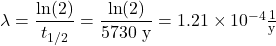  \lambda = \dfrac{\ln (2)}{t_{1/2}} = \dfrac{\ln (2)}{5730\ \text{y}} = 1.21 \times 10^{-4} \frac{1}{\text{y}} 