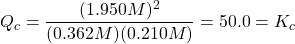  Q_c = \dfrac{(1.950 M)^2}{(0.362 M)(0.210 M)} = 50.0 = K_c 