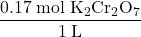 \dfrac{0.17\;\text{mol}\;\text{K}_{2}\text{Cr}_{2}\text{O}_{7}}{1\;\text{L}}