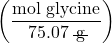 \left(\dfrac{\text{mol glycine}}{75.07 \;\rule[0.25ex]{0.8em}{0.1ex}\hspace{-0.65em}\text{g}}\right)