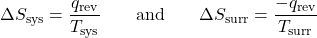  {\Delta}S_{\text{sys}} = \dfrac{q_{\text{rev}}}{T_{\text{sys}}}\;\;\;\;\;\;\;\text{and}\;\;\;\;\;\;\;{\Delta}S_{\text{surr}} = \dfrac{-q_{\text{rev}}}{T_{\text{surr}}} 