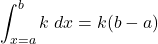  \displaystyle {\int_{x = a}^{b} k \; dx = k ( b - a )} 