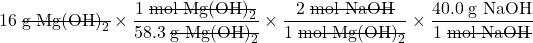 16 \;\rule[0.5ex]{5em}{0.1ex}\hspace{-5em}\text{g Mg(OH)}_2 \times \dfrac{1 \;\rule[0.5ex]{6em}{0.1ex}\hspace{-6em}\text{mol Mg(OH)}_2}{58.3 \;\rule[0.5ex]{5em}{0.1ex}\hspace{-5em}\text{g Mg(OH)}_2} \times \dfrac{2 \;\rule[0.5ex]{4.75em}{0.1ex}\hspace{-4.75em}\text{mol NaOH}}{1 \;\rule[0.5ex]{6em}{0.1ex}\hspace{-6em}\text{mol Mg(OH)}_2} \times \dfrac{40.0 \;\text{g NaOH}}{1 \;\rule[0.5ex]{4.75em}{0.1ex}\hspace{-4.75em}\text{mol NaOH}}