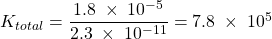 Rendered by QuickLaTeX.com K_{total} = \dfrac{1.8\;\times\;10^{-5}}{2.3\;\times\;10^{-11}} = 7.8\;\times\;10^{5}