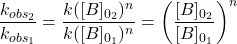  \dfrac{k_{obs_2}}{k_{obs_1}} = \dfrac{k([B]_{0_2})^n}{k([B]_{0_1})^n} = \left(\dfrac{[B]_{0_2}}{[B]_{0_1}}\right)^n 