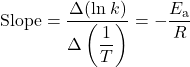  \text{Slope} = \dfrac{{\Delta}(\text{ln}\;k)}{{\Delta}\left(\dfrac{1}{T}\right)} = -\dfrac{E_{\text{a}}}{R} 