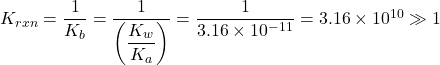  K_{rxn} = \dfrac{1}{K_b} = \dfrac{1}{\left( \dfrac{K_w}{K_a} \right)} = \dfrac{1}{3.16 \times 10^{-11}} = 3.16 \times 10^{10} \gg 1 