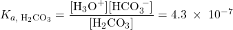  K_{a,\;\text{H}_2\text{CO}_3} = \dfrac{[\text{H}_3\text{O}^{+}][\text{HCO}_3^{\;-}]}{[\text{H}_2\text{CO}_3]} = 4.3\;\times\;10^{-7} 