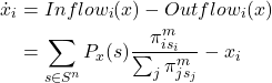 \begin{align*} \dot{x}_i &= Inflow_i (x) - Outflow_i (x) \\ &= \sum_{s \in S^n} P_x(s) \frac{\pi_{is_i}^m}{\sum_j \pi_{js_j}^m} - x_i \end{align*}