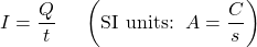  I = \dfrac{Q}{t} \;\;\;\;\; \left(\text{SI units:}\;\ A = \dfrac{C}{s}\right) 