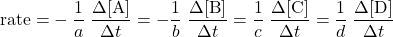  \text{rate =} -\dfrac{1}{a}\;\dfrac{{\Delta}[\text{A}]}{{\Delta}t} = -\dfrac{1}{b}\;\dfrac{{\Delta}[\text{B}]}{{\Delta}t} = \dfrac{1}{c}\;\dfrac{{\Delta}[\text{C}]}{{\Delta}t} = \dfrac{1}{d}\;\dfrac{{\Delta}[\text{D}]}{{\Delta}t} 