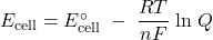  E_{\text{cell}} = E_{\text{cell}}^{\circ}\;-\;\dfrac{RT}{nF}\;\text{ln}\;Q 