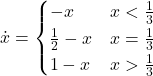 \dot{x} = \begin{cases} -x & x < \frac{1}{3} \\ \frac12 - x & x = \frac13 \\ 1 -x & x > \frac13 \end{cases}