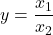  y = \dfrac{x_1}{x_2} 