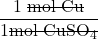 \dfrac{1 \;\rule[0.5ex]{3.2em}{0.1ex}\hspace{-3.2em}\text{mol Cu}}{1 \rule[0.5ex]{5em}{0.1ex}\hspace{-5em}\text{mol CuSO}_4}