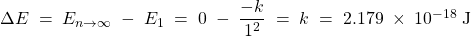 Rendered by QuickLaTeX.com \Delta E\;=\;E_{n \rightarrow \infty}\;-\;E_1\;=\;0\;-\;\dfrac{-k}{1^2}\;=\;k\;=\;2.179\;\times\;10^{-18}\;\text{J}