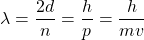Rendered by QuickLaTeX.com \lambda = \dfrac{2d}{n} = \dfrac{h}{p} = \dfrac{h}{mv}