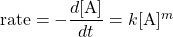  \text{rate} = -\dfrac{d[\text{A}]}{dt} = k[\text{A}]^m 