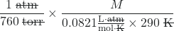 \dfrac{1 \;\rule[0.5ex]{1.8em}{0.1ex}\hspace{-1.8em}\text{atm}}{760 \;\rule[0.5ex]{1.8em}{0.1ex}\hspace{-1.8em}\text{torr}} \times \dfrac{M}{0.0821 \frac{\text{L}\cdot\rule[0.3ex]{1.35em}{0.1ex}\hspace{-1.35em}\text{atm}}{\text{mol}\cdot\rule[0.4ex]{0.6em}{0.1ex}\hspace{-0.6em}\text{K}} \times 290 \;\rule[0.6ex]{0.8em}{0.1ex}\hspace{-0.8em}\text{K}}