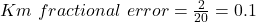 Km \ fractional \ error = \frac{2}{20} = 0.1