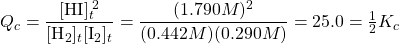  Q_c = \dfrac{[\text{HI}]_t^{\;2}}{[\text{H}_2]_t[\text{I}_2]_t} = \dfrac{(1.790 M)^2}{(0.442 M)(0.290 M)} = 25.0 = \frac{1}{2}K_c 