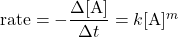  \text{rate} = - \dfrac{\Delta[\text{A}]}{{\Delta}t} = k[\text{A}]^m 