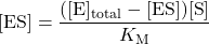  [\text{ES}] = \dfrac{([\text{E}]_{\text{total}} - [\text{ES}])[\text{S}]}{K_{\text{M}}} 