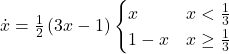 \dot{x} = \frac12 \, (3 x - 1) \begin{cases} x & x < \frac{1}{3} \\ 1 -x & x \ge \frac13 \end{cases}