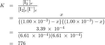  \begin{array}{r cl} K & = & \dfrac{[\text{I}_3^{-}]_e}{[\text{I}_2]_e[\text{I}^{-}]_e} \\[1em] & = & \dfrac{x}{{\{ (1.00 \times {{10}^{ - 3}})-x\} \{ (1.00 \times {{10}^{ - 3}})-x\} }} \\[1em] & = & \dfrac{3.39\;\times\;10^{-4}}{(6.61\;\times\;10^{-4})(6.61\;\times\;10^{-4})} \\[1em] & = & 776 \end{array} 